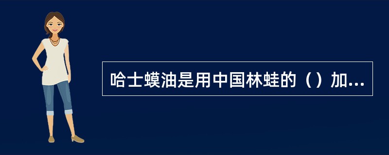 哈士蟆油是用中国林蛙的（）加工而成的干制品。