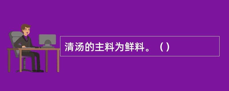 清汤的主料为鲜料。（）