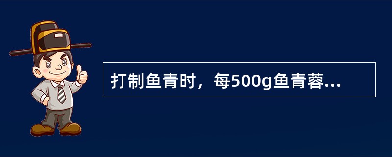 打制鱼青时，每500g鱼青蓉配蛋清（）克。