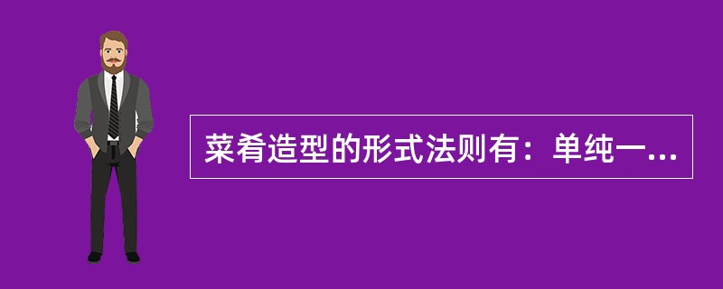 菜肴造型的形式法则有：单纯一致、（）、调和对比、尺度比例、节奏韵律、多样统一。