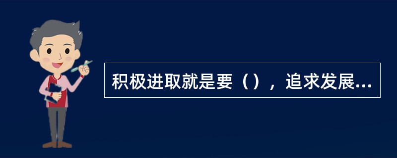 积极进取就是要（），追求发展，争取进步。