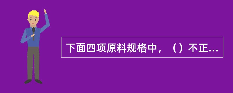 下面四项原料规格中，（）不正确。