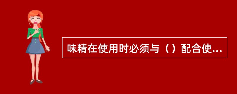 味精在使用时必须与（）配合使用才能体现出鲜味。