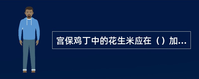 宫保鸡丁中的花生米应在（）加入。