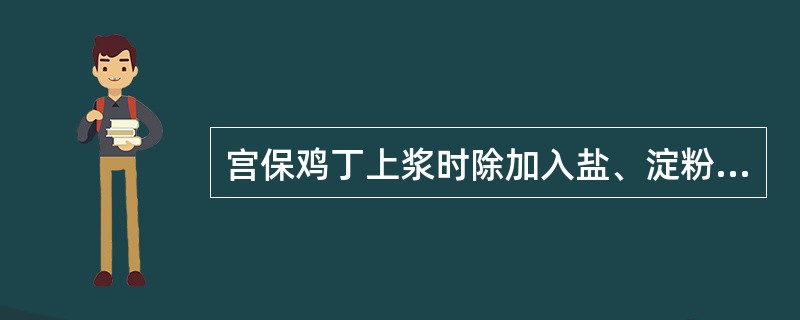 宫保鸡丁上浆时除加入盐、淀粉外，还要加入（）。