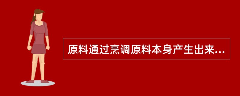 原料通过烹调原料本身产生出来的令人愉快的气味称为（）。