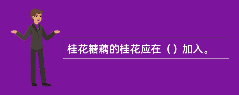 桂花糖藕的桂花应在（）加入。