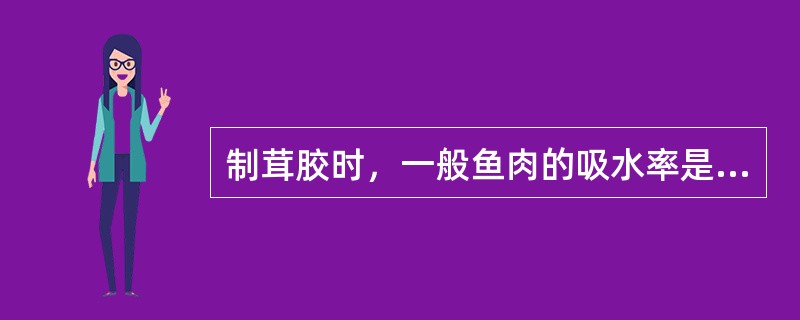 制茸胶时，一般鱼肉的吸水率是（）。