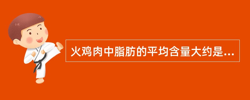 火鸡肉中脂肪的平均含量大约是（）。