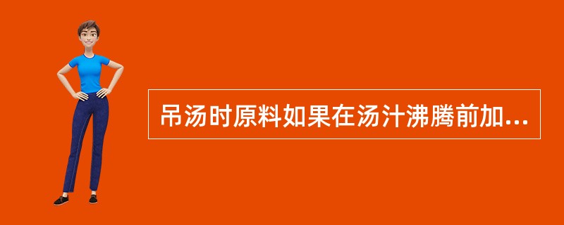 吊汤时原料如果在汤汁沸腾前加入，会影响吊汤的速度和质量。（）