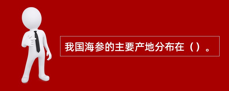 我国海参的主要产地分布在（）。