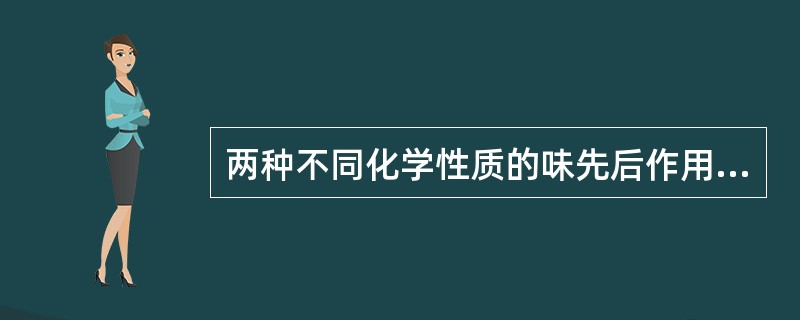 两种不同化学性质的味先后作用于味觉，先作用味觉器官的味觉消失属于（）。