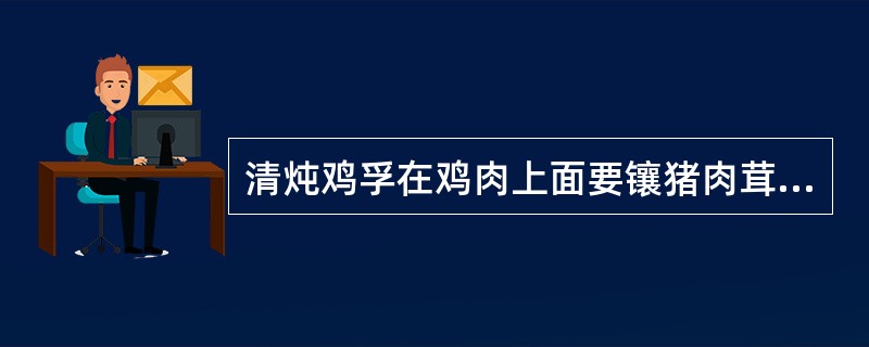 清炖鸡孚在鸡肉上面要镶猪肉茸，一般应在（）镶制。