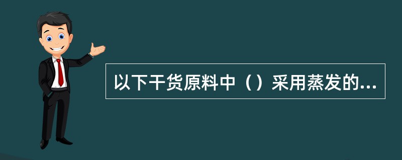 以下干货原料中（）采用蒸发的涨发比较好。