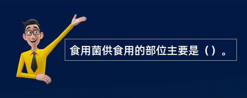 食用菌供食用的部位主要是（）。