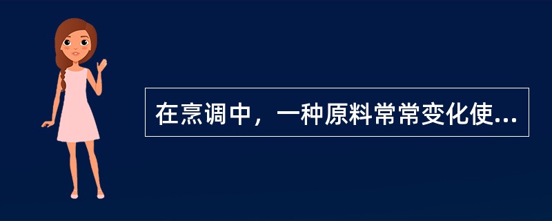 在烹调中，一种原料常常变化使用不同的调味料或调味料的组合，一桌筵席中的菜品也要变换味型，这体现了调味的（）作用。