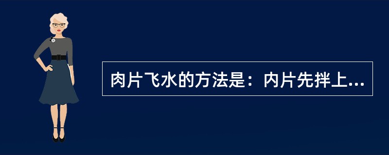 肉片飞水的方法是：内片先拌上湿粉，然后放进沸水中，用猛火加热至刚沸即可捞起。（）