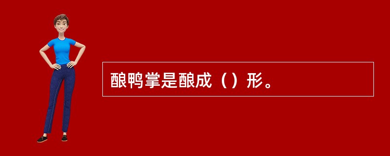 酿鸭掌是酿成（）形。