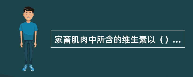 家畜肌肉中所含的维生素以（）为主。