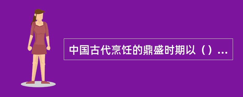 中国古代烹饪的鼎盛时期以（）时期的满汉全席最为代表。