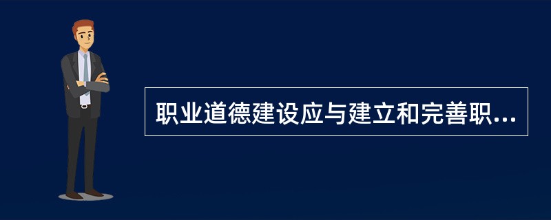 职业道德建设应与建立和完善职业道德（）结合起来。