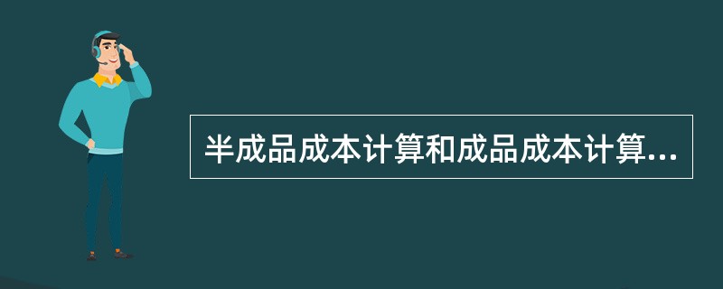 半成品成本计算和成品成本计算的结果是相同的。（）