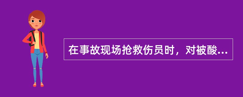 在事故现场抢救伤员时，对被酸、碱等腐蚀性化学品灼伤的伤员，可用大量清水冲洗受伤部位。（）