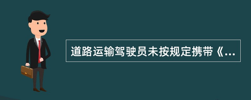 道路运输驾驶员未按规定携带《道路运输证》、《道路运输从业人员从业资格证》，从事道路运输经营活动的，一次计（）。