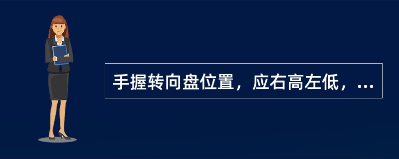 手握转向盘位置，应右高左低，目视前方。（）