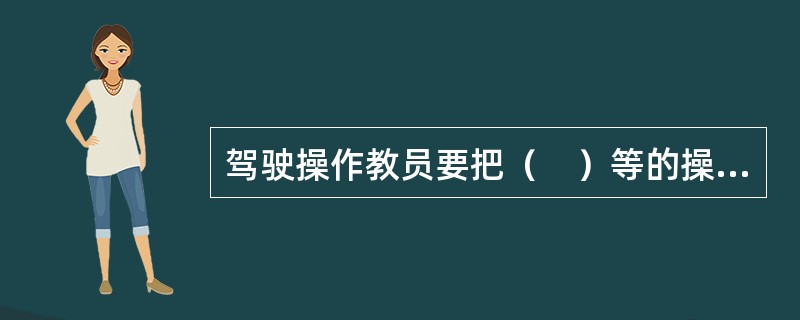 驾驶操作教员要把（　）等的操纵方法讲清楚。