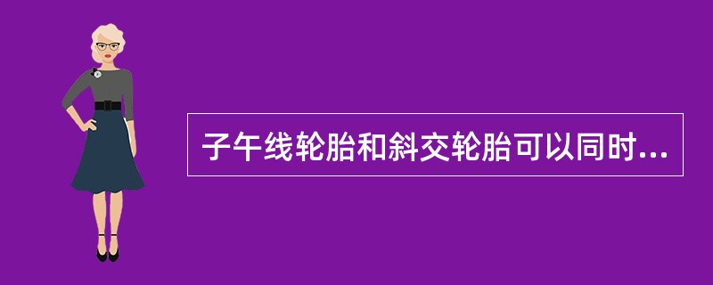 子午线轮胎和斜交轮胎可以同时装在车辆同一轴上。（）