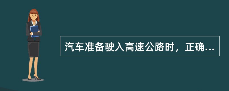 汽车准备驶入高速公路时，正确的驾驶方法是（）。