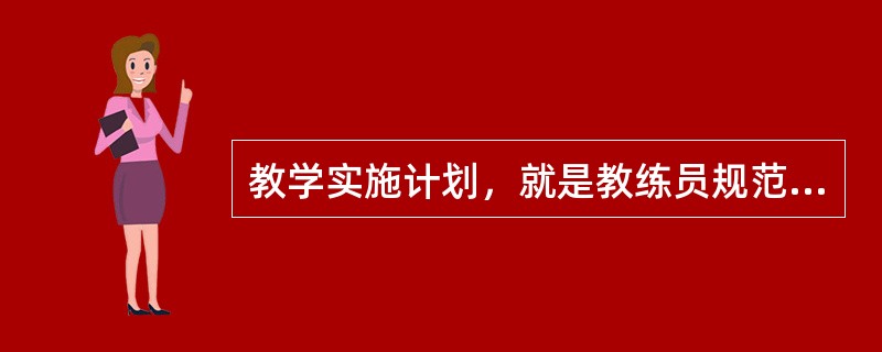教学实施计划，就是教练员规范实施教学，达到预期教学目标的（）