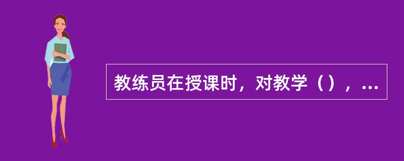 教练员在授课时，对教学（），是指根据教学内容的难易程度，合理安排讲授进度。