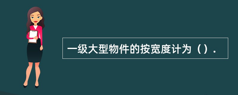 一级大型物件的按宽度计为（）.