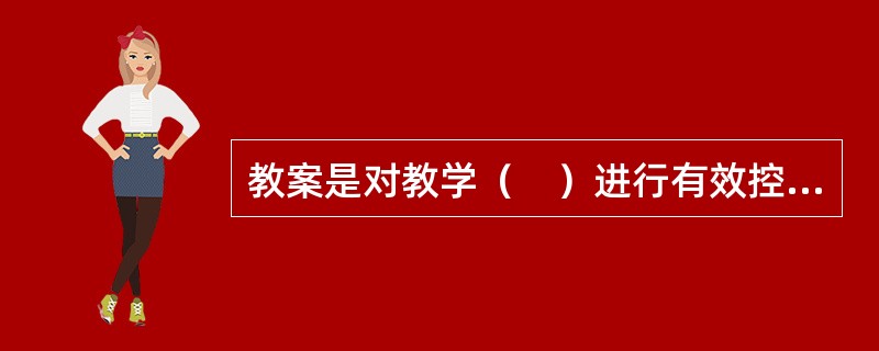 教案是对教学（　）进行有效控制的前提。