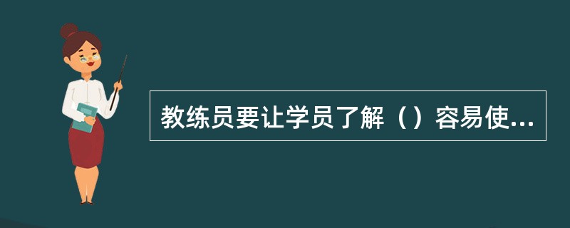教练员要让学员了解（）容易使驾驶员产生驾驶疲劳。