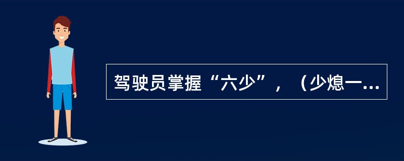 驾驶员掌握“六少”，（少熄一次火、少轰一脚油、少出一次错、少踩一脚闸、少变一次道、少出一次险）的方法节油效果明显。（）