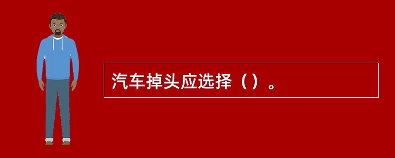 汽车掉头应选择（）。