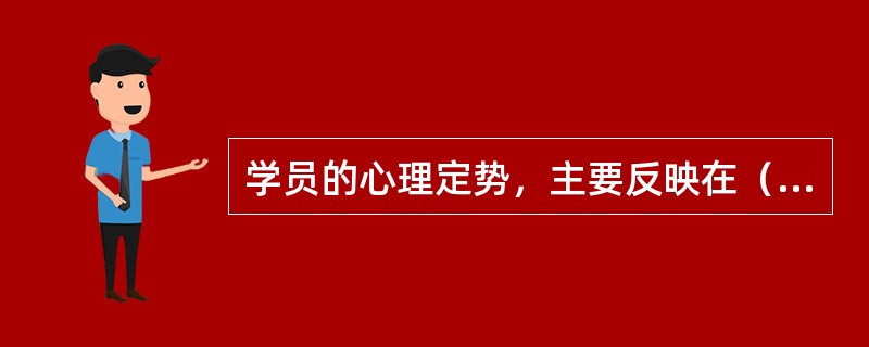 学员的心理定势，主要反映在（）。