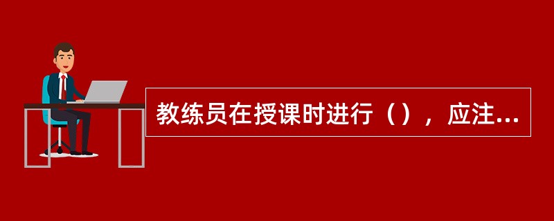 教练员在授课时进行（），应注重激发学员兴趣。