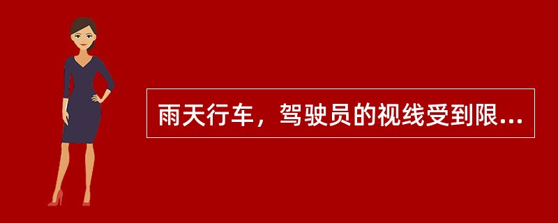 雨天行车，驾驶员的视线受到限制，应及时降低车速。（）