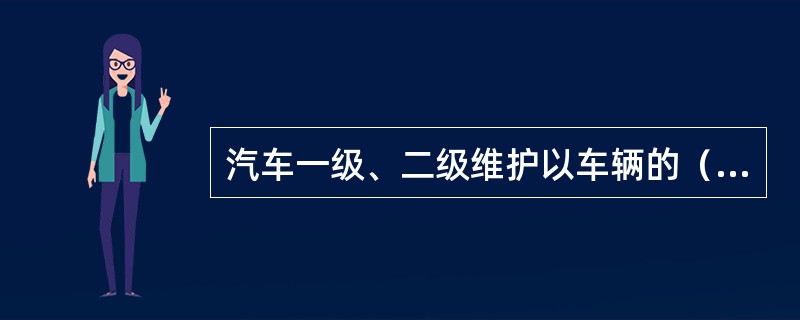 汽车一级、二级维护以车辆的（）为基本依据。