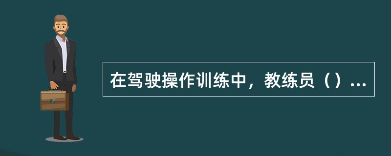 在驾驶操作训练中，教练员（），更容易让学员领会动作要领，提高学习效率。