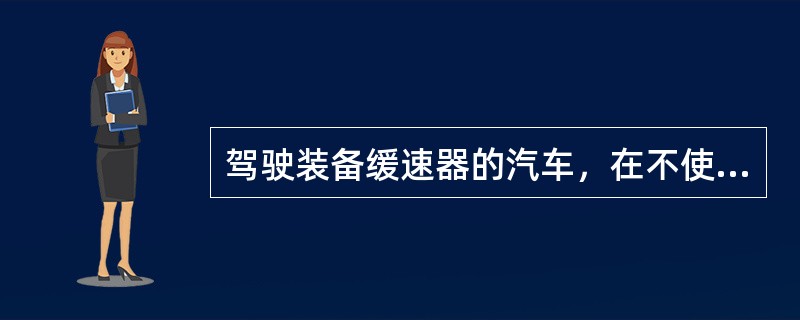 驾驶装备缓速器的汽车，在不使用行车制动器的情况下也能降低车速。（）