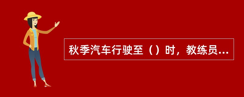 秋季汽车行驶至（）时，教练员应提示学员这些地区会经常出现大雾天气。