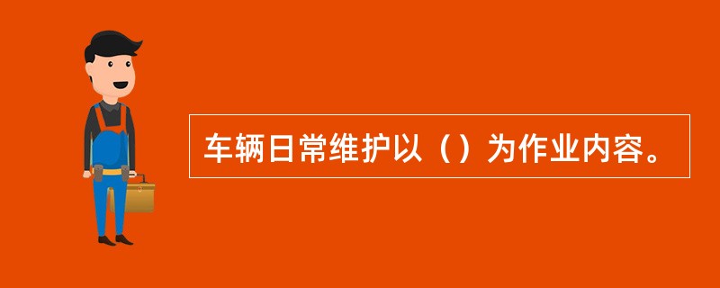 车辆日常维护以（）为作业内容。