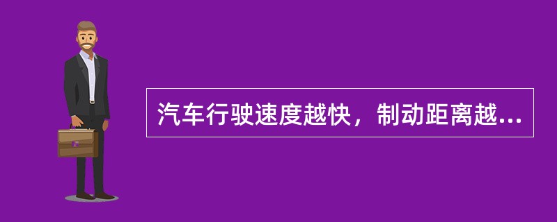 汽车行驶速度越快，制动距离越长。（）