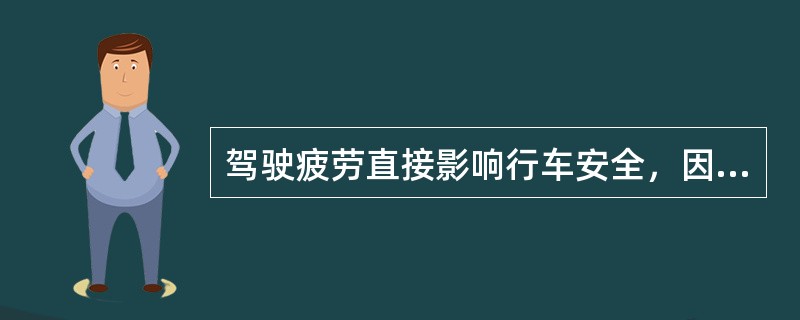 驾驶疲劳直接影响行车安全，因此驾驶员在疲劳时不宜继续驾车。（）