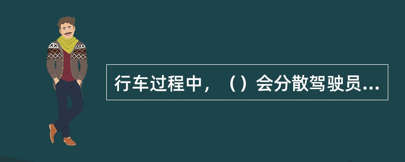 行车过程中，（）会分散驾驶员的注意力。